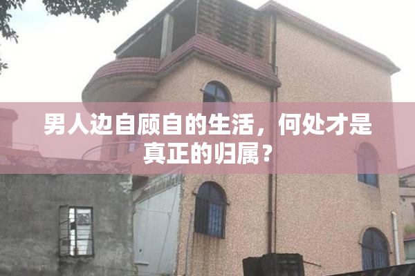 男人边自顾自的生活，何处才是真正的归属？