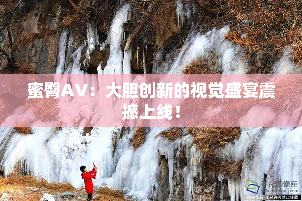 蜜臀AV：大胆创新的视觉盛宴震撼上线！