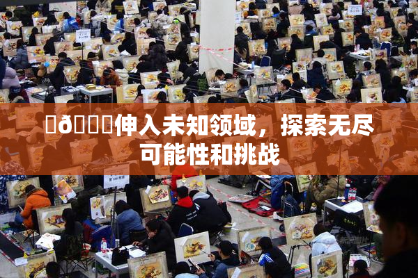 ‌🍌伸入未知领域，探索无尽可能性和挑战