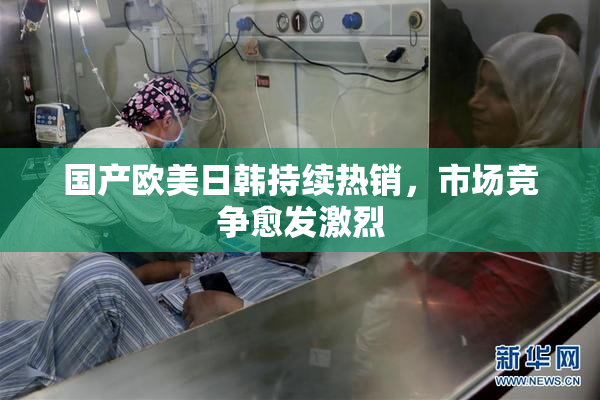 国产欧美日韩持续热销，市场竞争愈发激烈