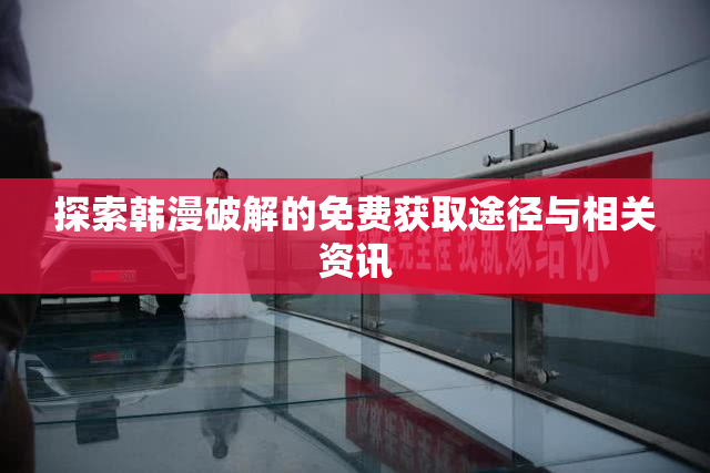 探索韩漫破解的免费获取途径与相关资讯