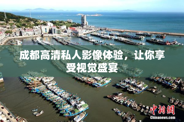 成都高清私人影像体验，让你享受视觉盛宴