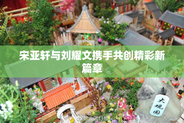 宋亚轩与刘耀文携手共创精彩新篇章