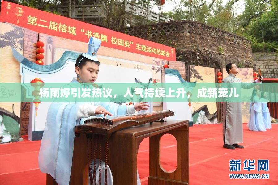 杨雨婷引发热议，人气持续上升，成新宠儿