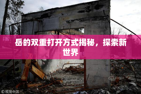岳的双重打开方式揭秘，探索新世界