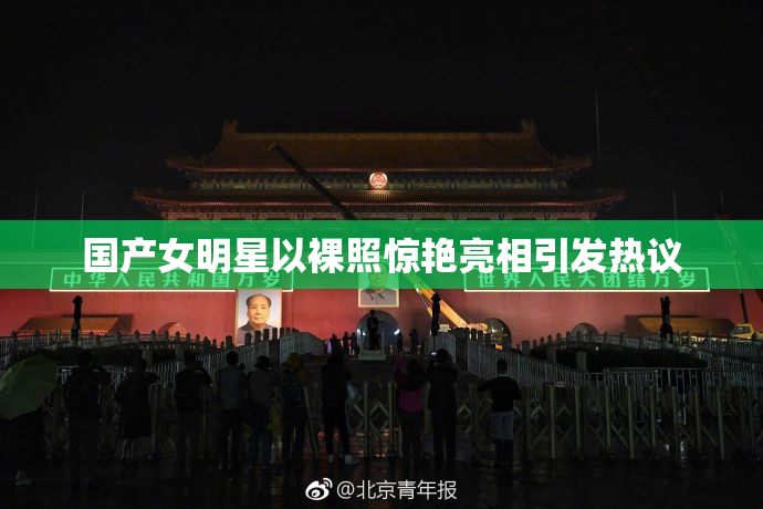 国产女明星以裸照惊艳亮相引发热议
