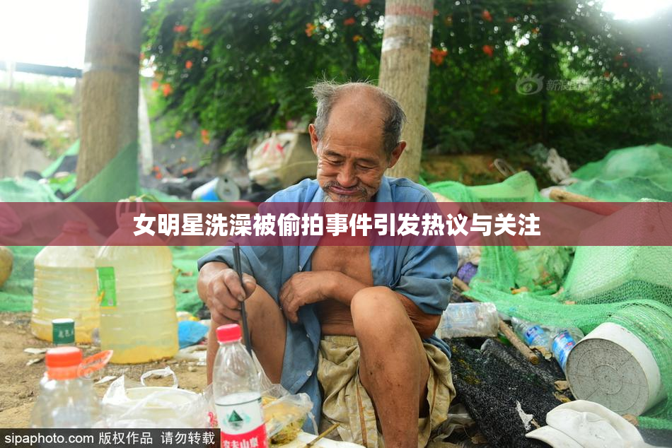 女明星洗澡被偷拍事件引发热议与关注