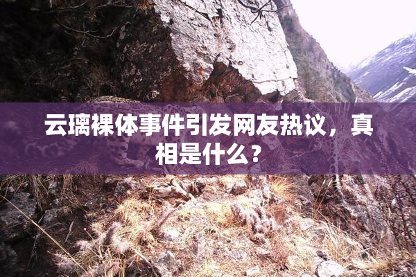 云璃裸体事件引发网友热议，真相是什么？