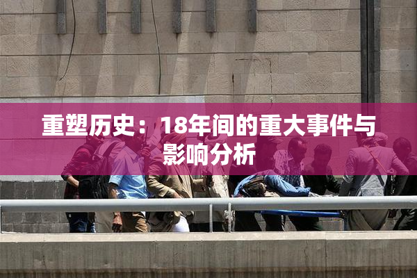 重塑历史：18年间的重大事件与影响分析