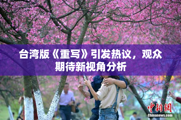 台湾版《重写》引发热议，观众期待新视角分析