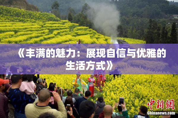 《丰满的魅力：展现自信与优雅的生活方式》