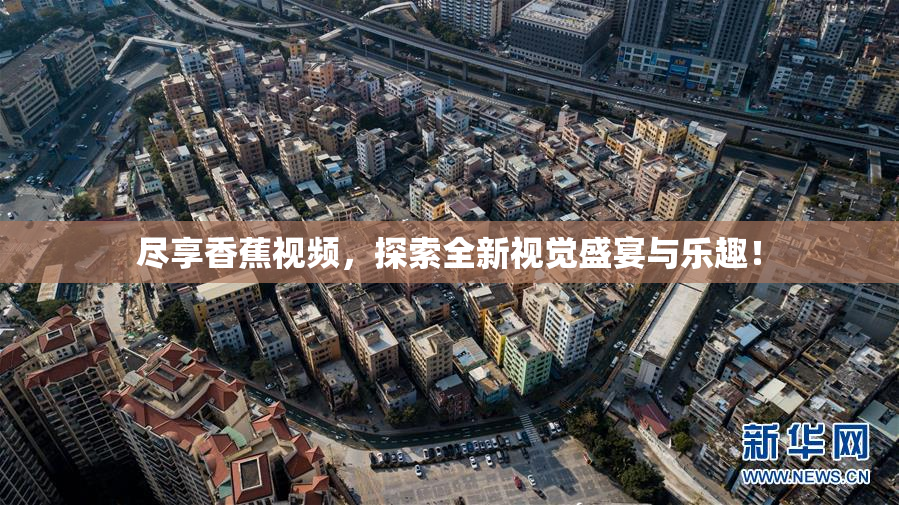 尽享香蕉视频，探索全新视觉盛宴与乐趣！