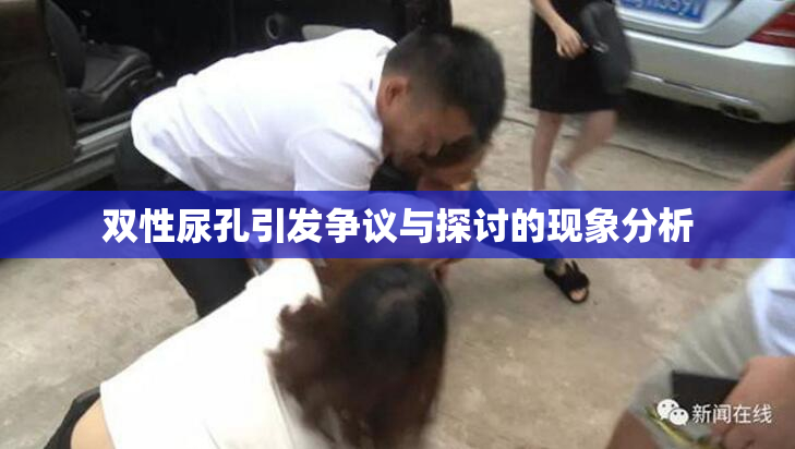 双性尿孔引发争议与探讨的现象分析