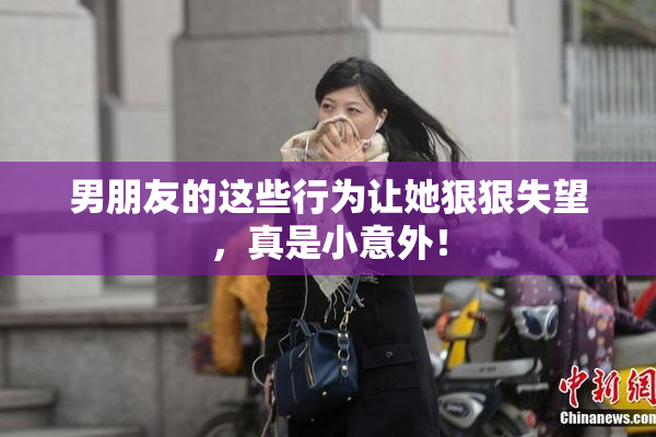 男朋友的这些行为让她狠狠失望，真是小意外！