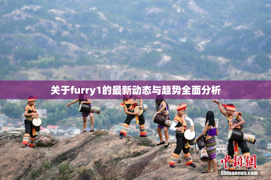 关于furry1的最新动态与趋势全面分析