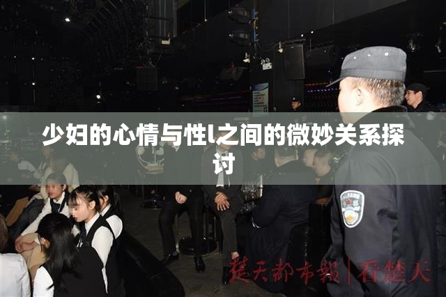少妇的心情与性l之间的微妙关系探讨