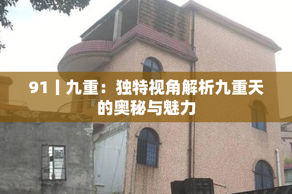 91丨九重：独特视角解析九重天的奥秘与魅力