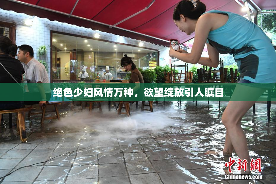 绝色少妇风情万种，欲望绽放引人瞩目