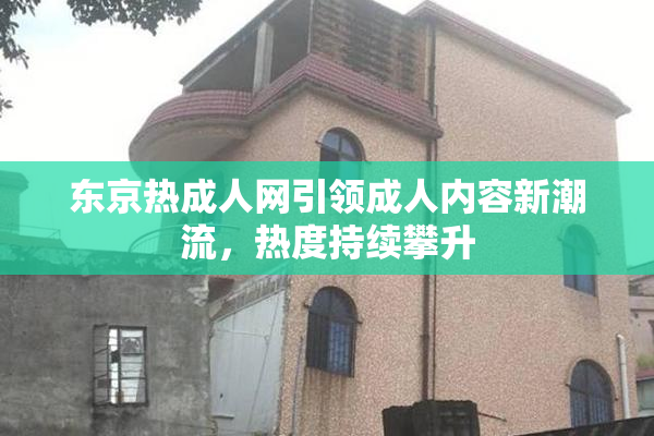 东京热成人网引领成人内容新潮流，热度持续攀升