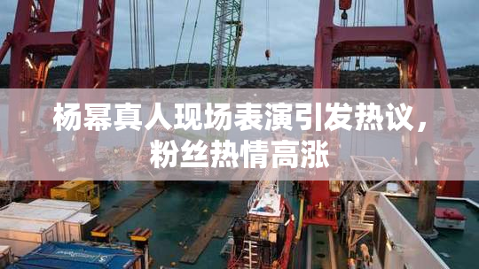 杨幂真人现场表演引发热议，粉丝热情高涨
