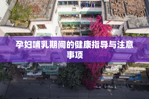 孕妇哺乳期间的健康指导与注意事项