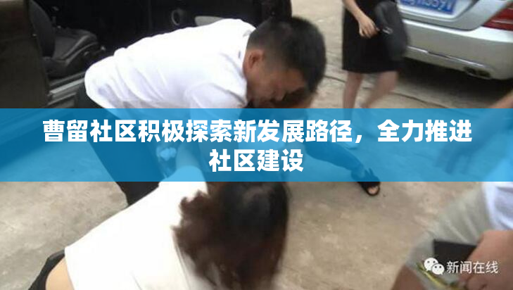 曹留社区积极探索新发展路径，全力推进社区建设