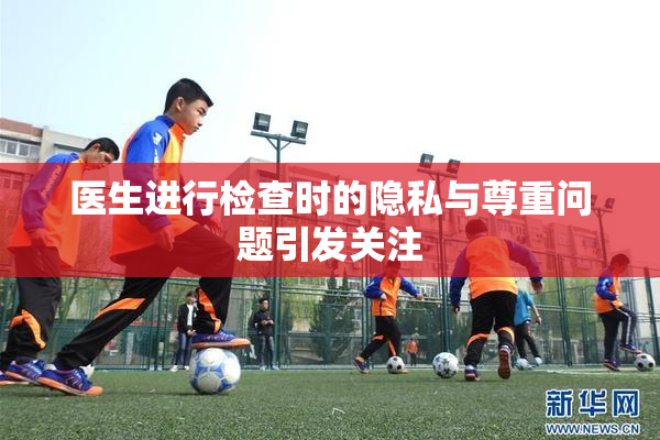 医生进行检查时的隐私与尊重问题引发关注