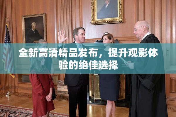 全新高清精品发布，提升观影体验的绝佳选择