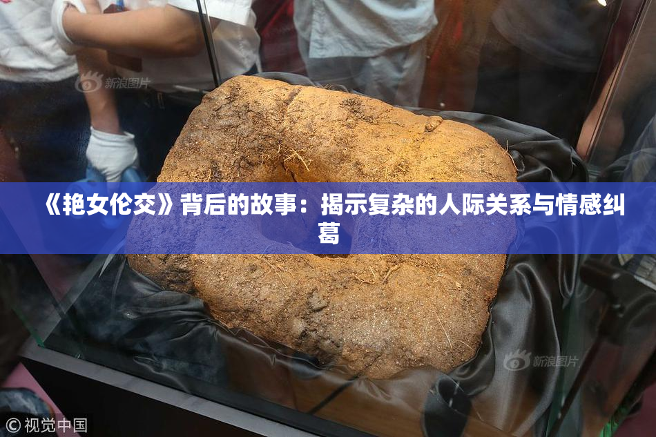 《艳女伦交》背后的故事：揭示复杂的人际关系与情感纠葛