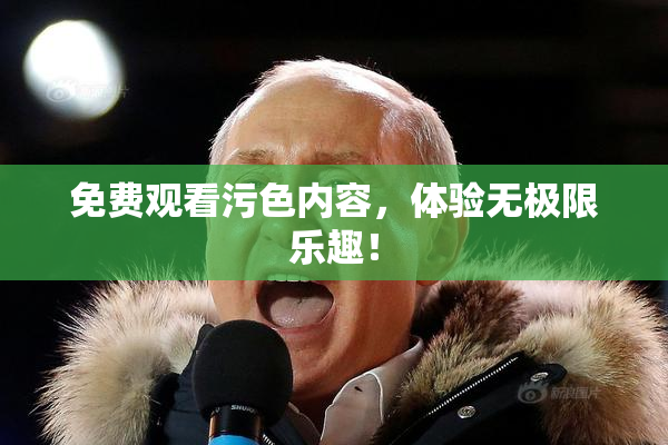 免费观看污色内容，体验无极限乐趣！