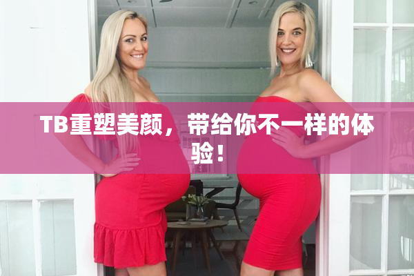 TB重塑美颜，带给你不一样的体验！