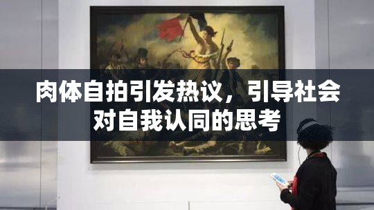 肉体自拍引发热议，引导社会对自我认同的思考