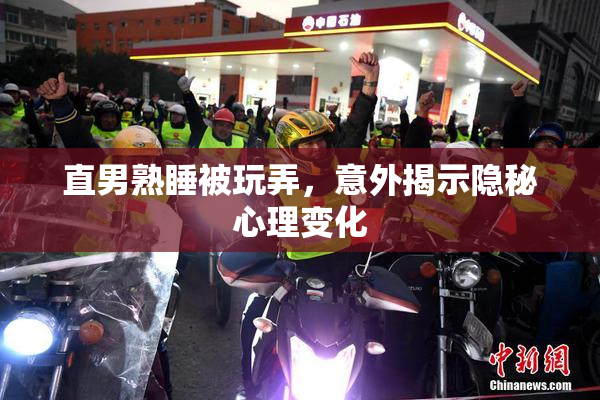 直男熟睡被玩弄，意外揭示隐秘心理变化