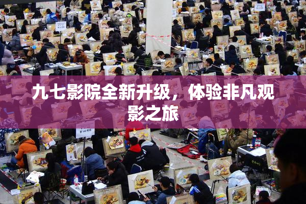 九七影院全新升级，体验非凡观影之旅