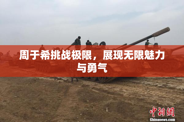 周于希挑战极限，展现无限魅力与勇气