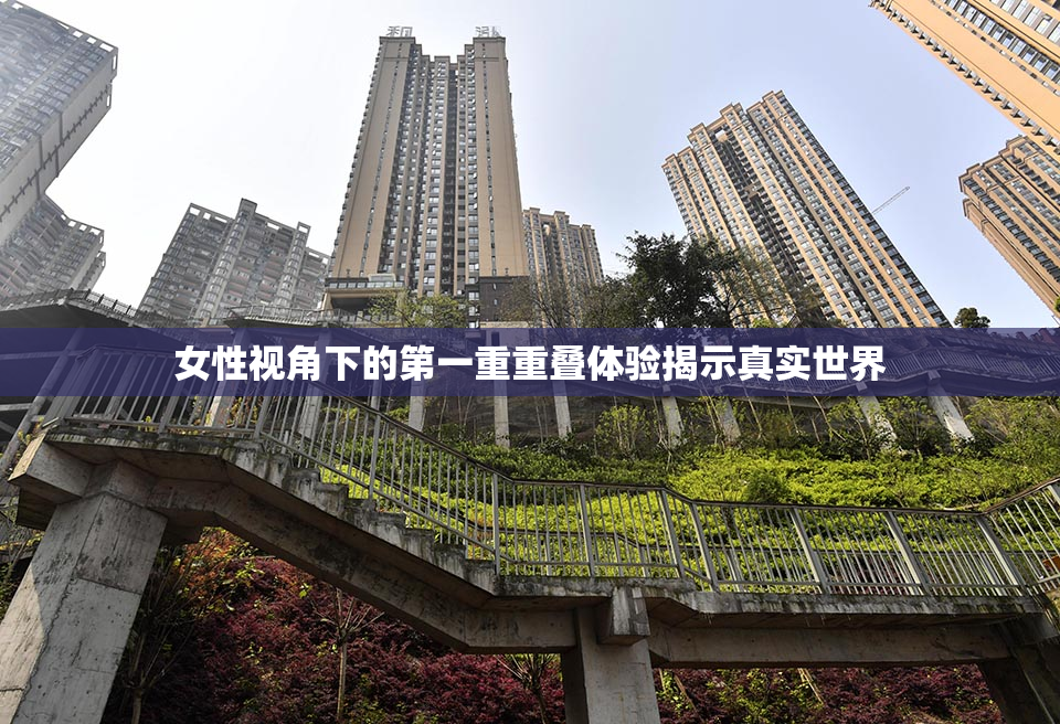 女性视角下的第一重重叠体验揭示真实世界