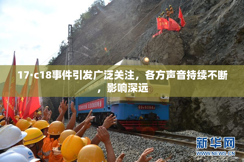 17·c18事件引发广泛关注，各方声音持续不断，影响深远