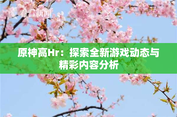 原神高Hr：探索全新游戏动态与精彩内容分析