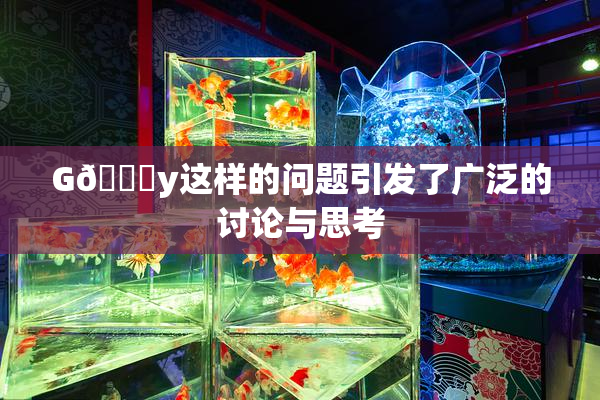 G🈚y这样的问题引发了广泛的讨论与思考