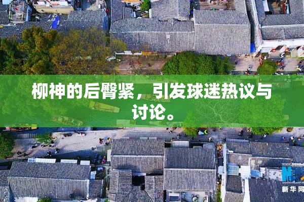 柳神的后臀紧，引发球迷热议与讨论。