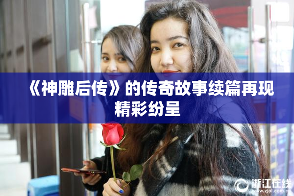 《神雕后传》的传奇故事续篇再现精彩纷呈