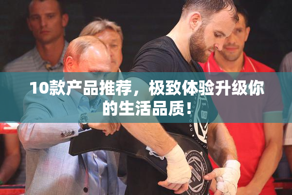 10款产品推荐，极致体验升级你的生活品质！
