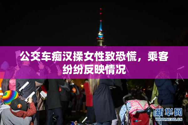 公交车痴汉揉女性致恐慌，乘客纷纷反映情况