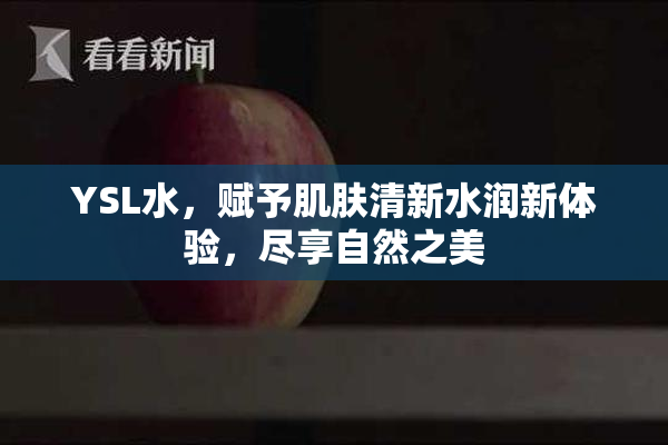 YSL水，赋予肌肤清新水润新体验，尽享自然之美
