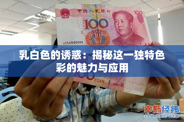 乳白色的诱惑：揭秘这一独特色彩的魅力与应用