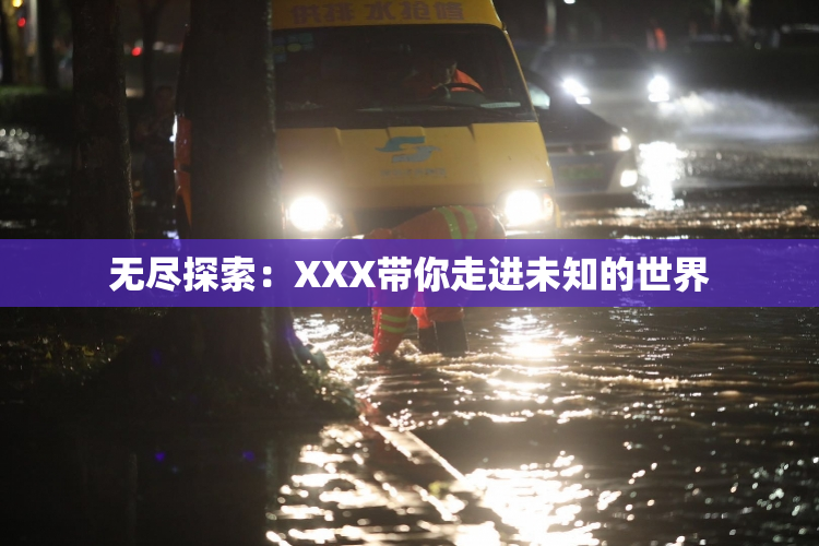 无尽探索：XXX带你走进未知的世界