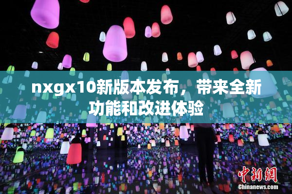 nxgx10新版本发布，带来全新功能和改进体验