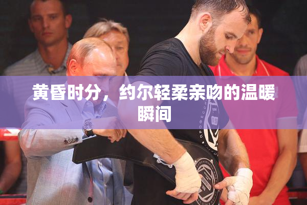 黄昏时分，约尔轻柔亲吻的温暖瞬间