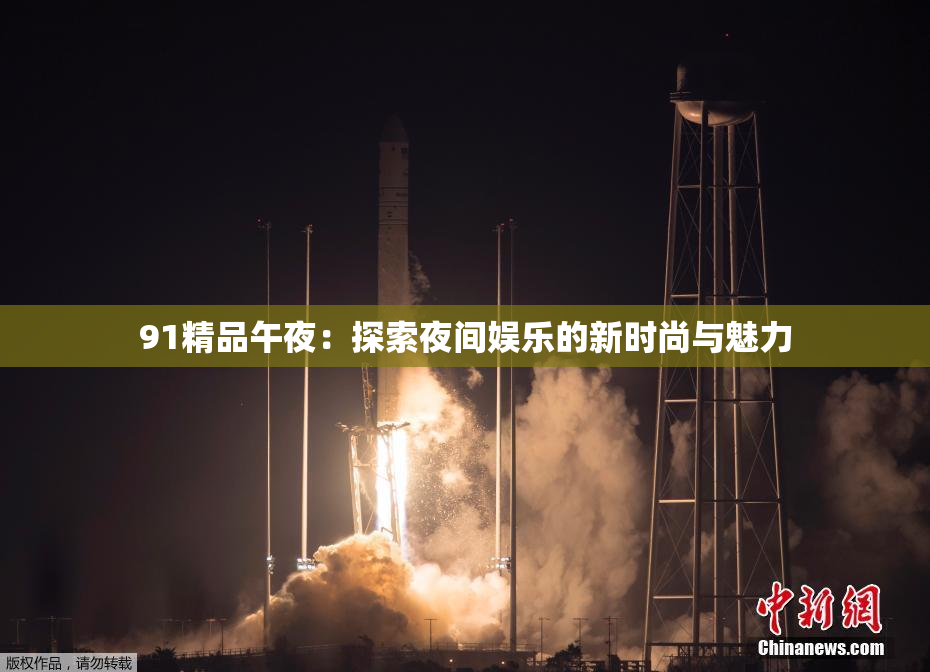 91精品午夜：探索夜间娱乐的新时尚与魅力