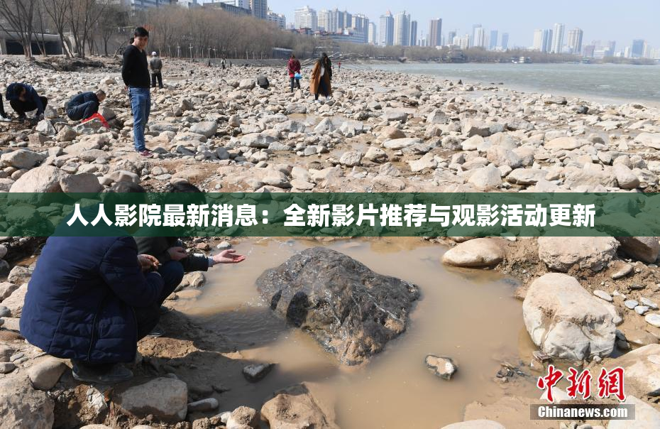 人人影院最新消息：全新影片推荐与观影活动更新